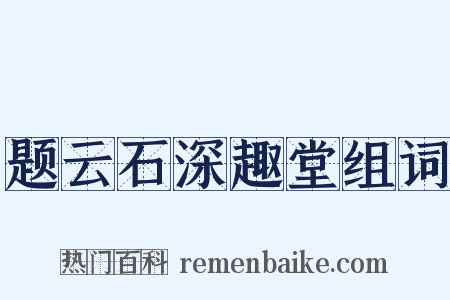 题云石深趣堂组词是什么意思的图片